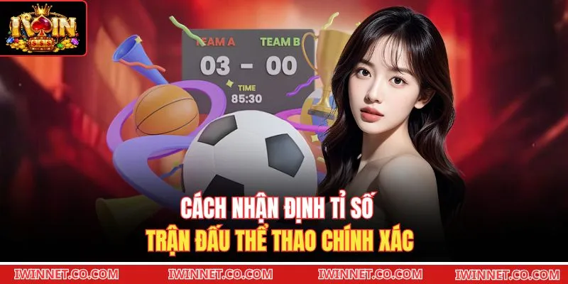 Cách nhận định tỉ số trận đấu thể thao chính xác
