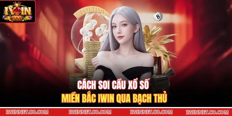 Cách soi cầu Xổ số miền Bắc Iwin qua bạch thủ 
