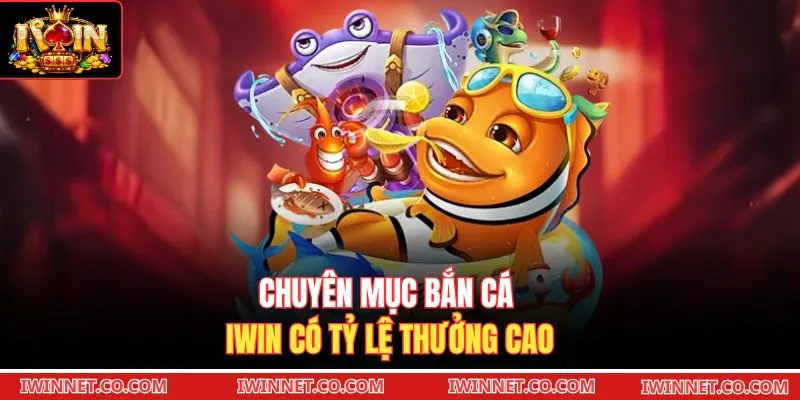 Chuyên mục bắn cá Iwin có tỷ lệ thưởng cao