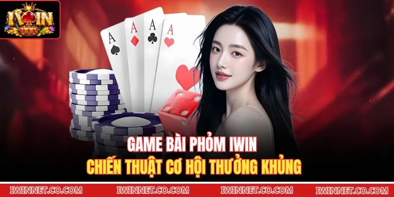 Game bài Phỏm Iwin chiến thuật cơ hội thưởng khủng 