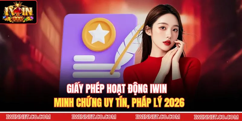 Giấy Phép Hoạt Động Iwin - Minh Chứng Uy Tín, Pháp Lý 2026
