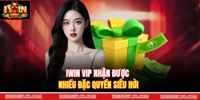 Iwin VIP nhận được nhiều đặc quyền siêu hời