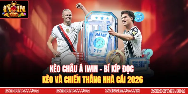 Kèo Châu Á Iwin - Bí Kíp Đọc Kèo Và Chiến Thắng Nhà Cái 2026