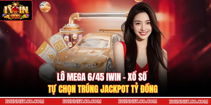 Lô Mega 6/45 Iwin - Xổ Số Tự Chọn Trúng Jackpot Tỷ Đồng