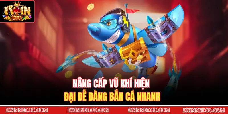 Nâng cấp vũ khí hiện đại dễ dàng bắn cá nhanh 