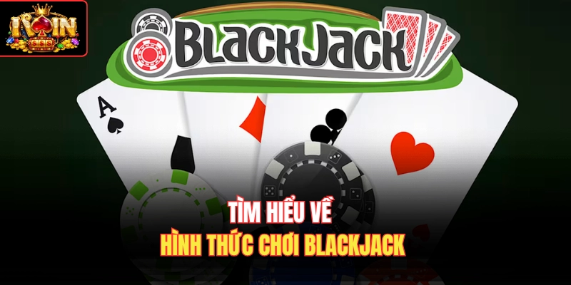 Tìm hiểu về hình thức chơi blackjack